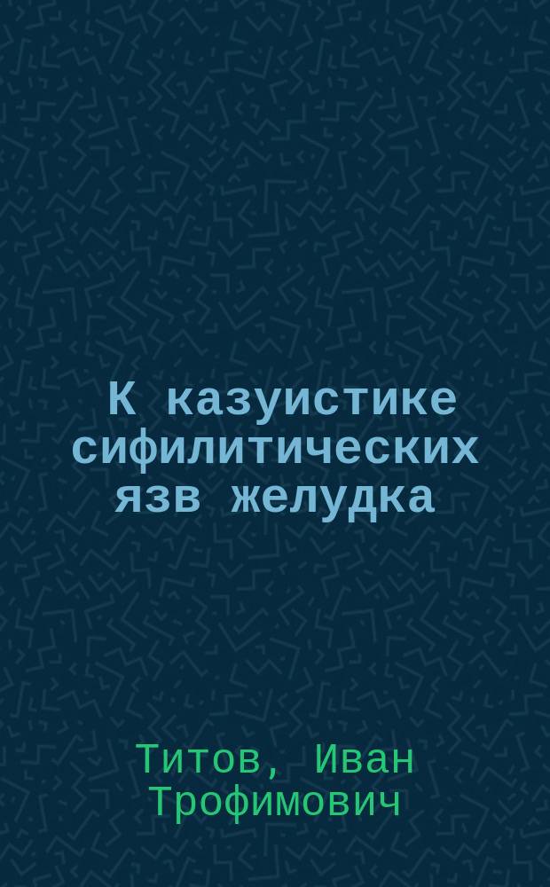 ... К казуистике сифилитических язв желудка : Сообщено в задании Киев. сифилидол. и дерматол. о-ва, 29 нояб. 1900 г