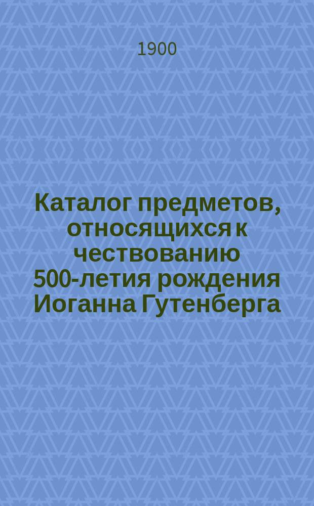 Каталог предметов, относящихся к чествованию 500-летия рождения Иоганна Гутенберга