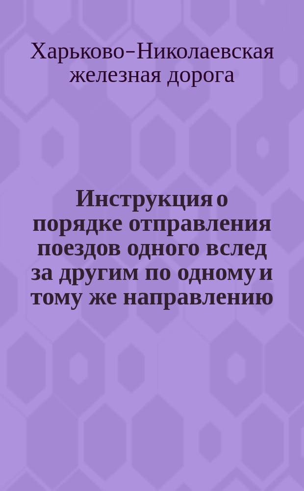 Инструкция о порядке отправления поездов одного вслед за другим по одному и тому же направлению, с разграничением их определенным временем : (В силу § 108 Правил техн. эксплоатации)