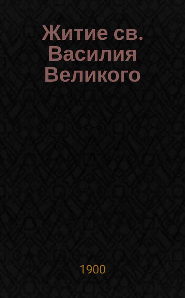 Житие св. Василия Великого : Сост. по Четьям-Минеям В. Цветковым
