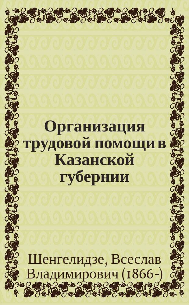 Организация трудовой помощи в Казанской губернии : Докл. 2 Отд-нию Р. о-ва охранения нар. здравия 14 янв. 1900 г