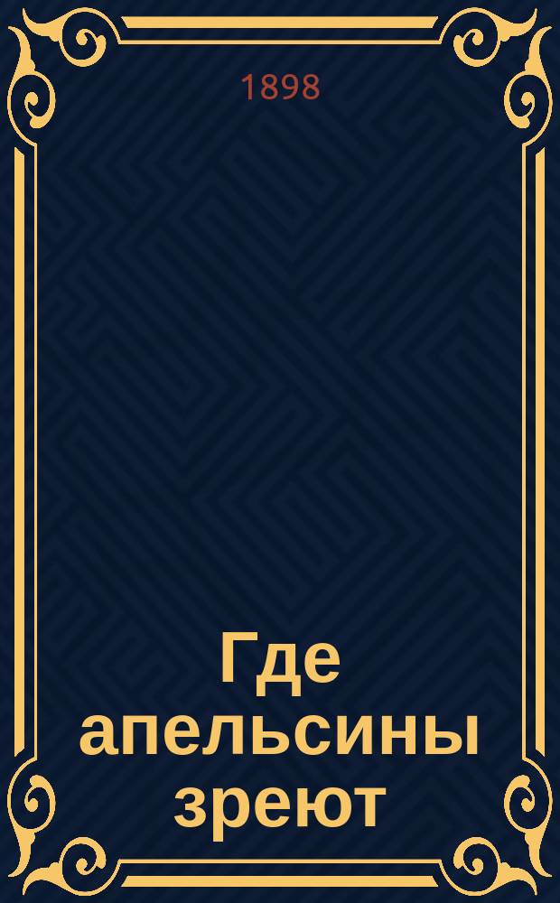 ... Где апельсины зреют : Юморист. описание путешествия супругов Николая Ивановича и Глафиры Семеновны Ивановых по Ривьере и Италии