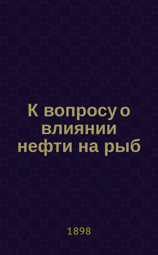К вопросу о влиянии нефти на рыб : Докл. А.М. Никольского