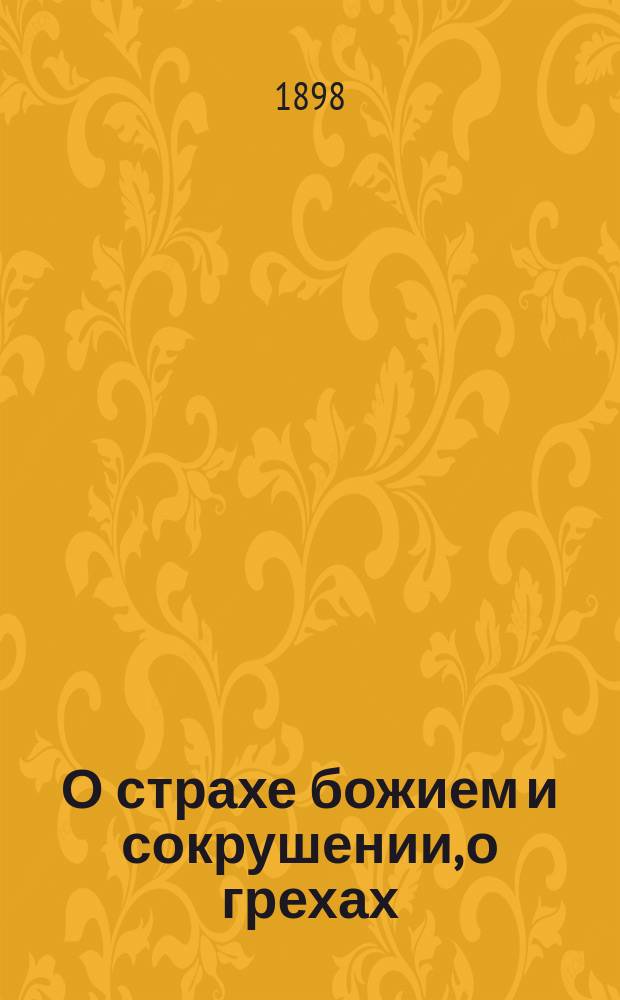 О страхе божием и сокрушении, о грехах : Извлеч. из "Душеполез. чтения", из поучений Иоанна Златоустого, из Пролога и др. душеполез. кн
