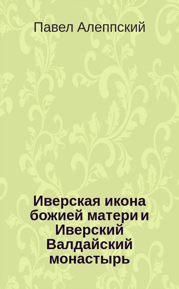 Иверская икона божией матери и Иверский Валдайский монастырь : (Из путешествия Антиох. патриарха Макария в Россию в половине XVII столетия, опис. его сыном и спутником архидиаконом Павлом Алеппским) : Пер. с араб. проф. Г.А. Муркоса (по рукописи Моск. гл. арх. М-ва ин. дел)