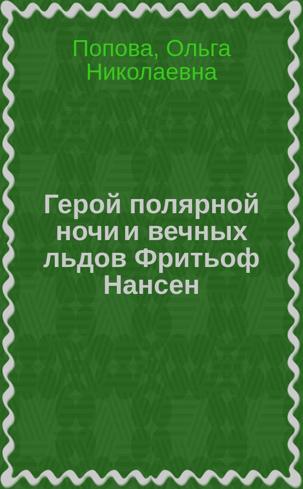 Герой полярной ночи и вечных льдов Фритьоф Нансен : Очерк