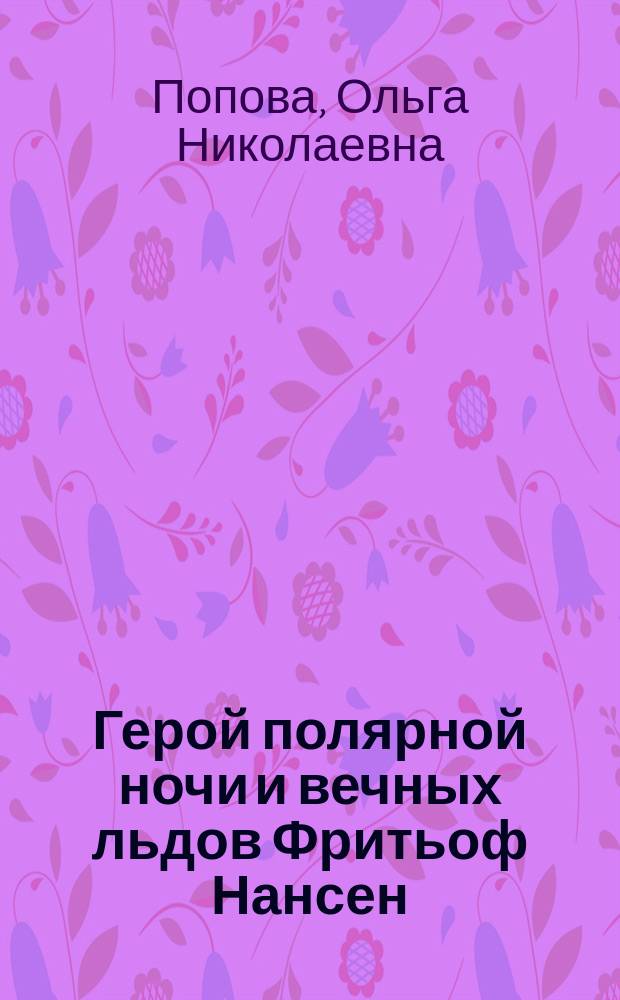 Герой полярной ночи и вечных льдов Фритьоф Нансен : Очерк