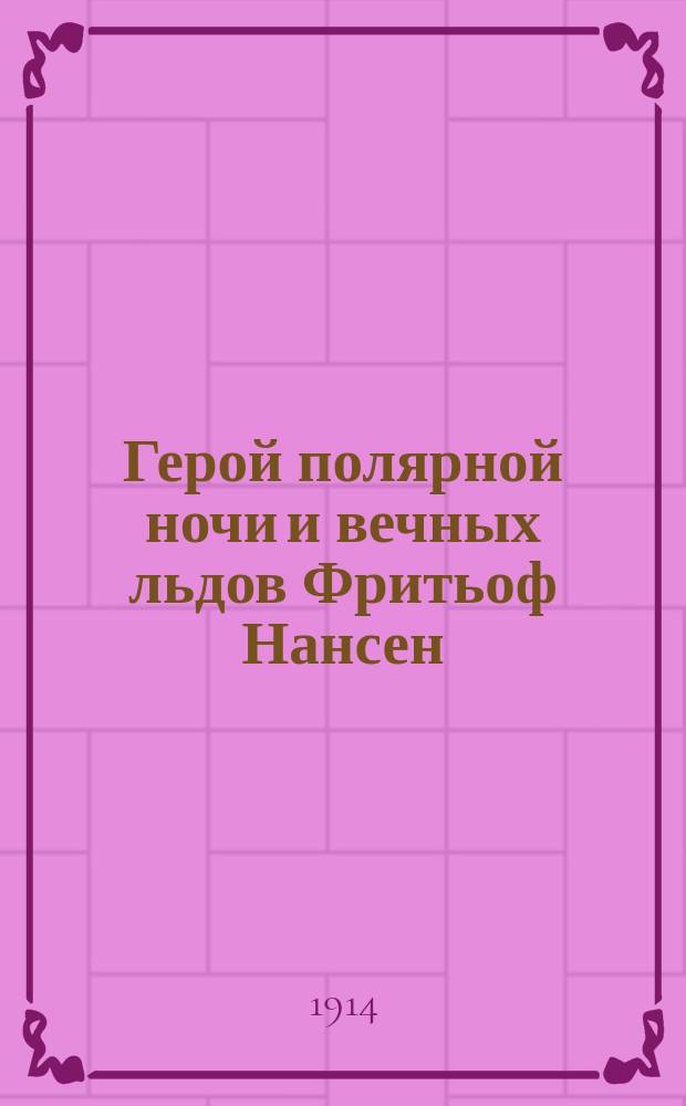 Герой полярной ночи и вечных льдов Фритьоф Нансен : путешествие корабля "Фрам" к Северному полюсу в 1893-96 гг. : очерк