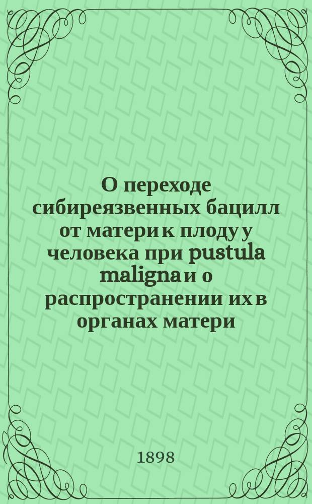 О переходе сибиреязвенных бацилл от матери к плоду у человека при pustula maligna и о распространении их в органах матери : Сообщ. на нем. яз. в III Секции XII Междунар. съезда врачей в Москве 13-25 авг. 1897 г.