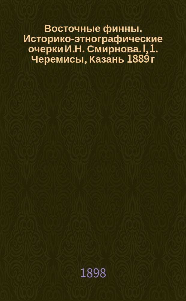 Восточные финны. Историко-этнографические очерки И.Н. Смирнова. I, 1. Черемисы, Казань 1889 г. I, 2. Мордва, Казань 1895 г. II, 1. Вотяки, Казань, 1890 г. II, 2 Пермяки, Казань 1891 г. : Рец. проф. Э.Н. Сетеле