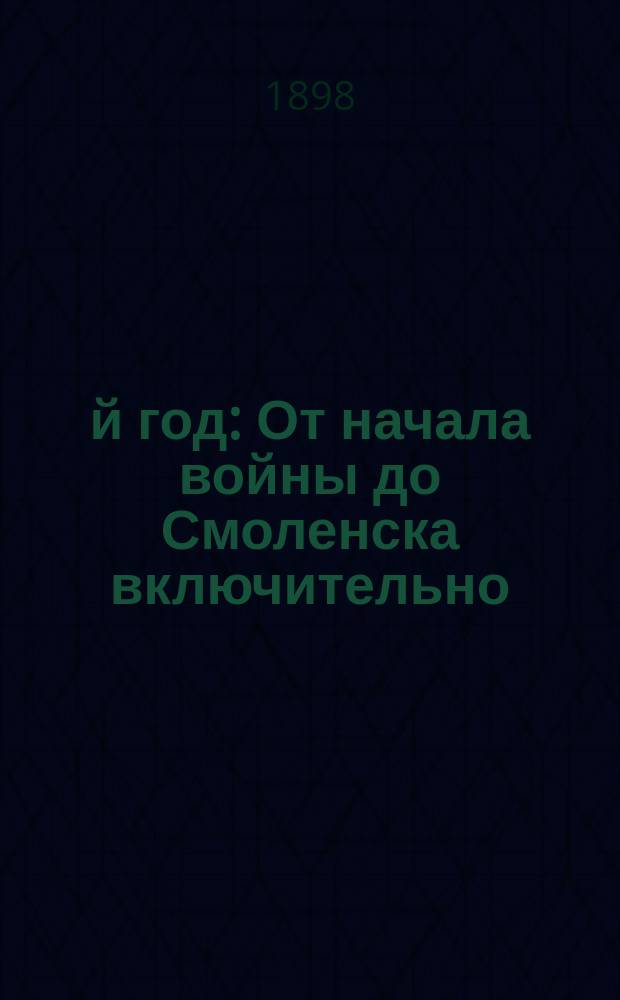 1812-й год : От начала войны до Смоленска включительно : Практ. приемы изуч. воен. истории