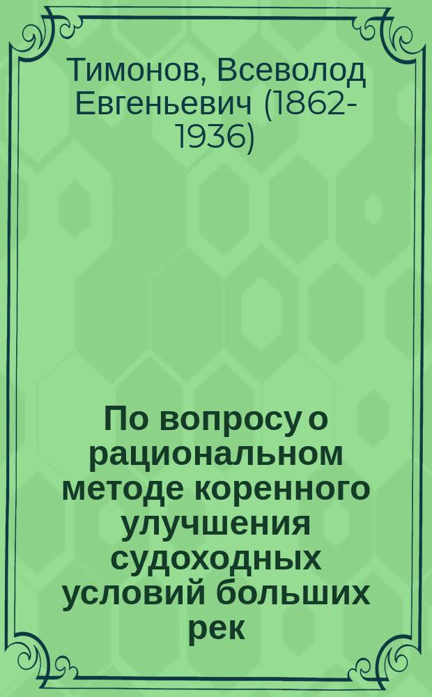 ... По вопросу о рациональном методе коренного улучшения судоходных условий больших рек : (Регулирование посредством мех. углубления) : Докл. Съезду рус. деятелей по водяным путям 1898 г