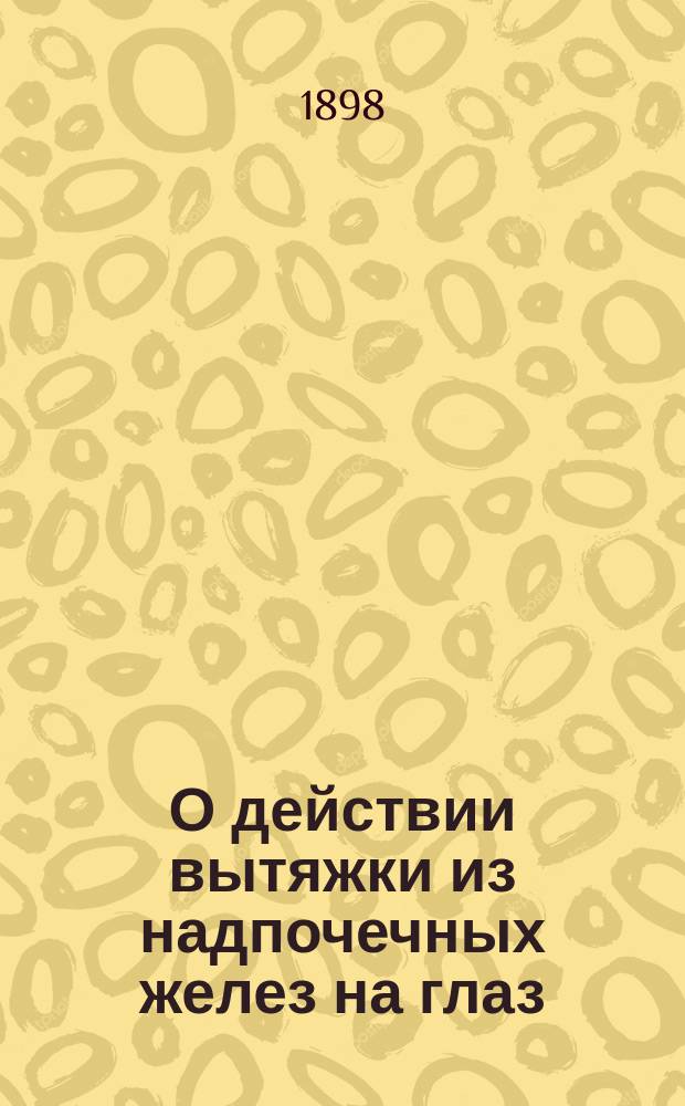 О действии вытяжки из надпочечных желез на глаз : Дис. на степ. д-ра мед. П.В. Тимофеева : Клинико-эксперим. исслед. из Госпит. глаз. клиники проф. Л.Г. Беллярминова
