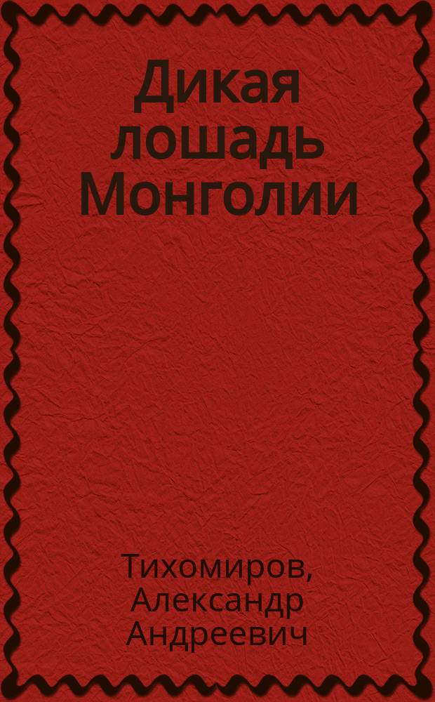 ... Дикая лошадь Монголии : (Equus Przewalskii)