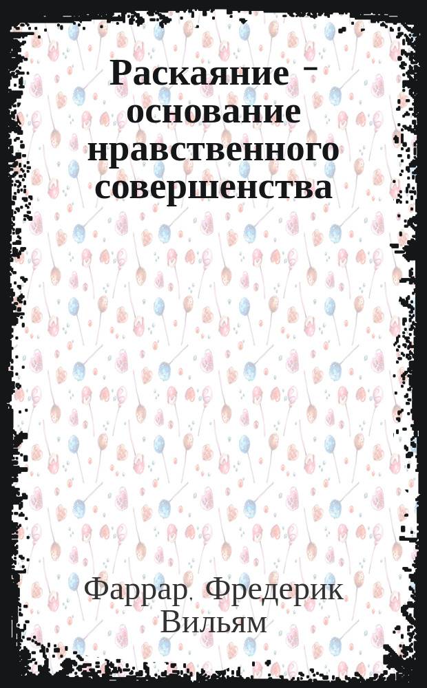 Раскаяние - основание нравственного совершенства : Очерк нравов шк. жизни