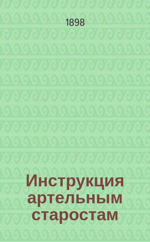Инструкция артельным старостам : Утв. ... 16 июля 1875 г.