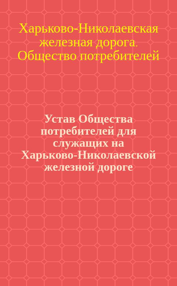 Устав Общества потребителей для служащих на Харьково-Николаевской железной дороге