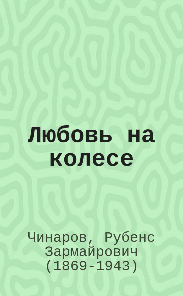 ... Любовь на колесе : Шутка в 1 д. : (Ориг.)