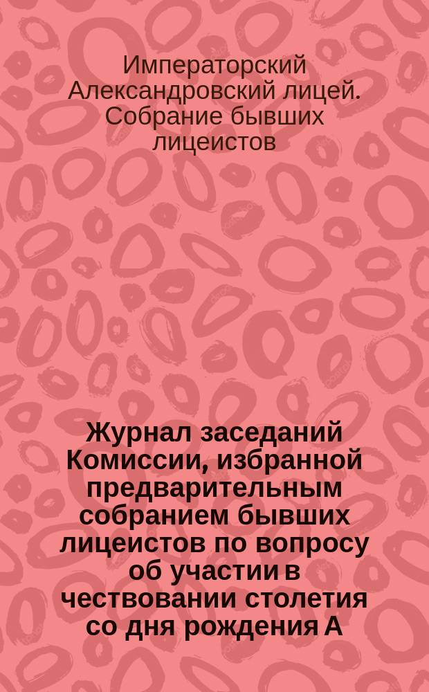 Журнал заседаний Комиссии, избранной предварительным собранием бывших лицеистов по вопросу об участии в чествовании столетия со дня рождения А.С. Пушкина