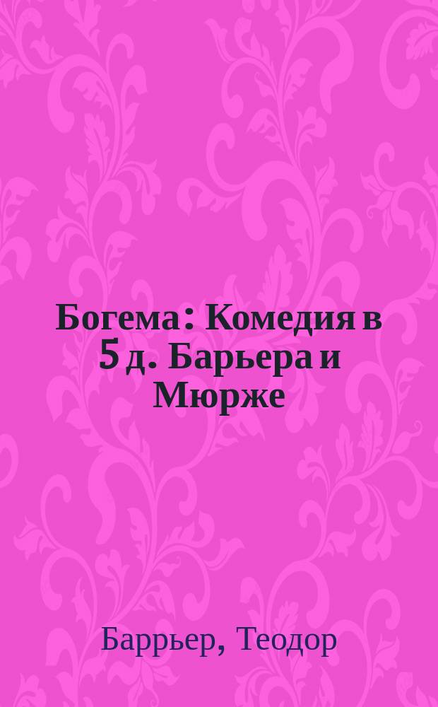 Богема : Комедия в 5 д. Барьера и Мюрже
