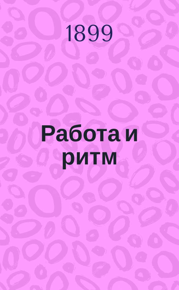 ... Работа и ритм : Рабочие песни, их происхождение, эстет. и экон. значение