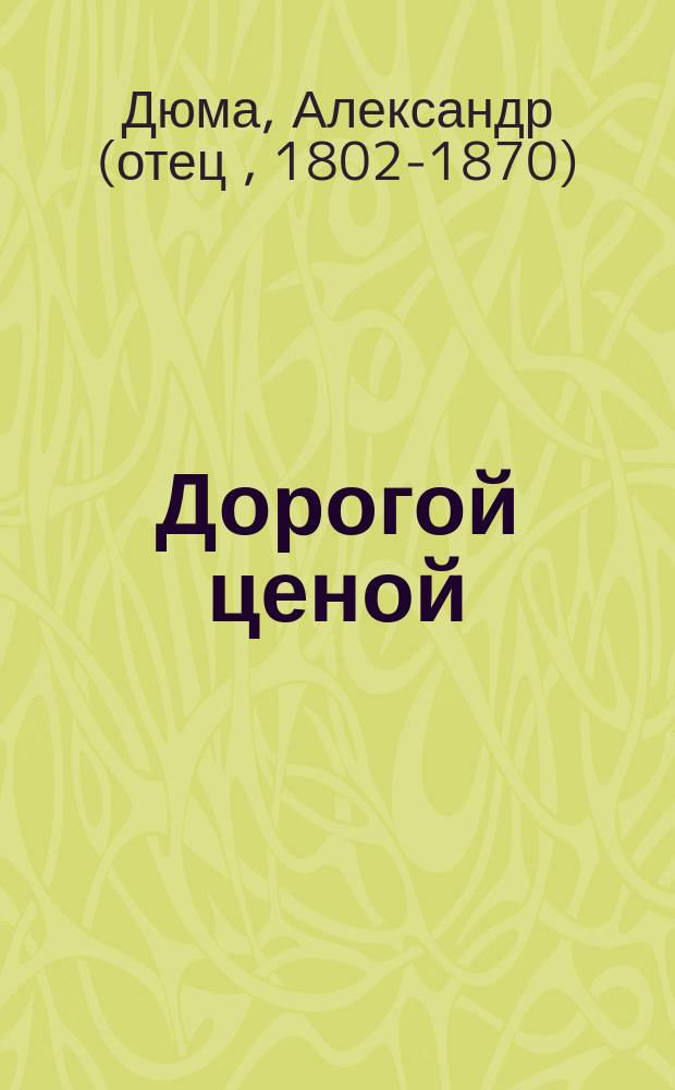 Дорогой ценой : (Antony) : Драма в 4 д. и 5 карт