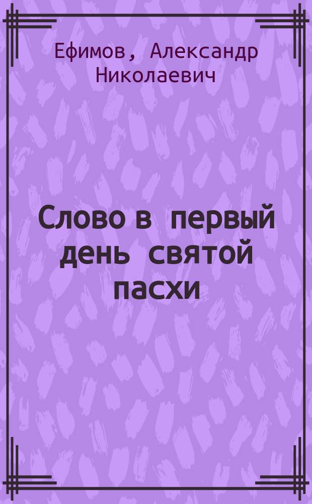 Слово в первый день святой пасхи (на вечернем богослужении). "О духовном воскресении и обновлении христианина"