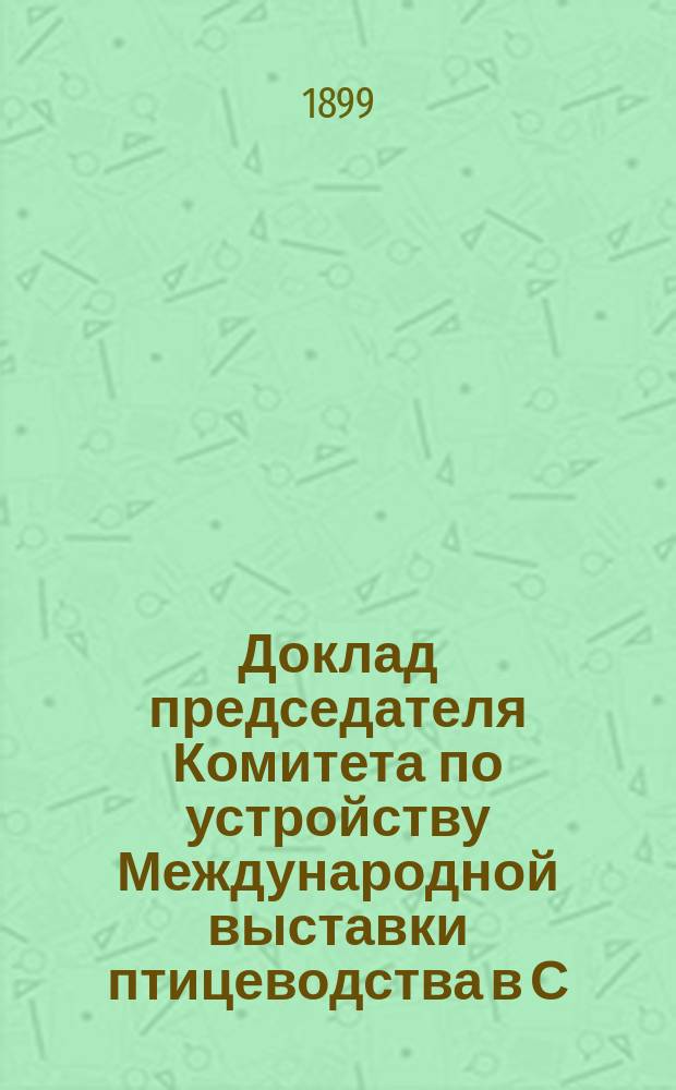 Доклад председателя Комитета по устройству Международной выставки птицеводства в С.-Петербурге почетного члена Императорского Русского общества птицеводства П.И. Глуховского