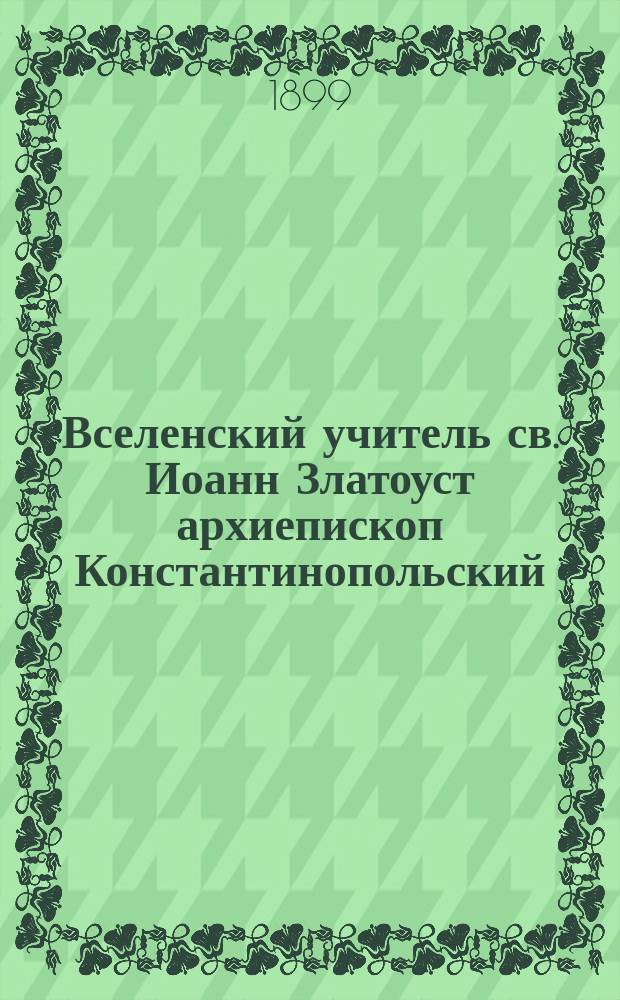 Вселенский учитель св. Иоанн Златоуст архиепископ Константинопольский