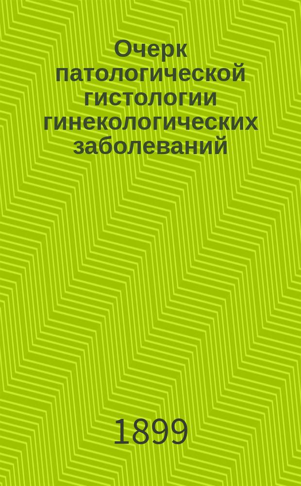Очерк патологической гистологии гинекологических заболеваний : В 8 лекциях