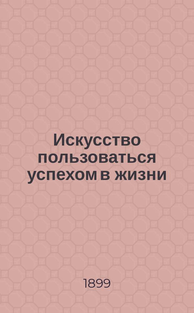 Искусство пользоваться успехом в жизни = (Die kunst des erfolges im leben)
