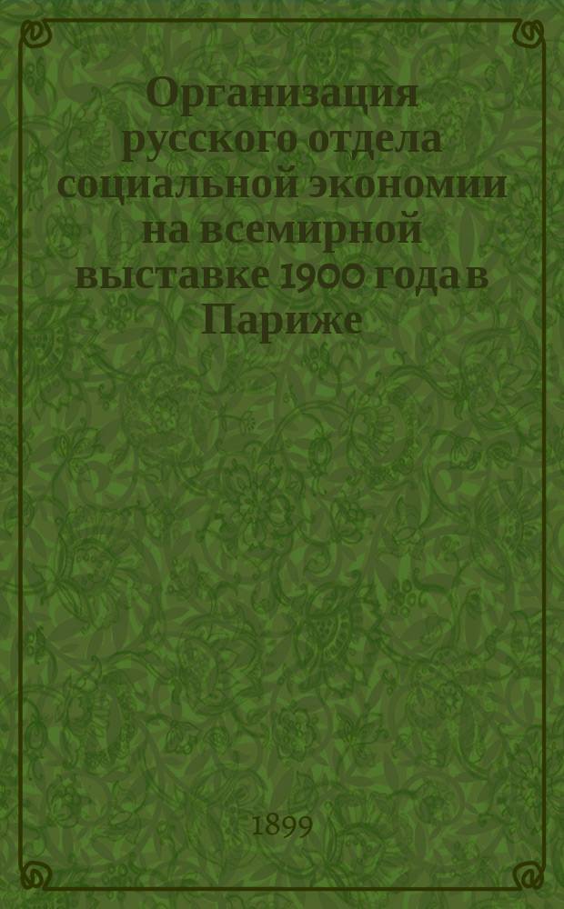 Организация русского отдела социальной экономии на всемирной выставке 1900 года в Париже : (Докл. д-ра А.В. Погожева в заседании Санитарной группы Моск. отд. Рус. техн. о-ва 18 янв. 1899 г.) : С прил. прогр. 16 Группы по фр. классификации