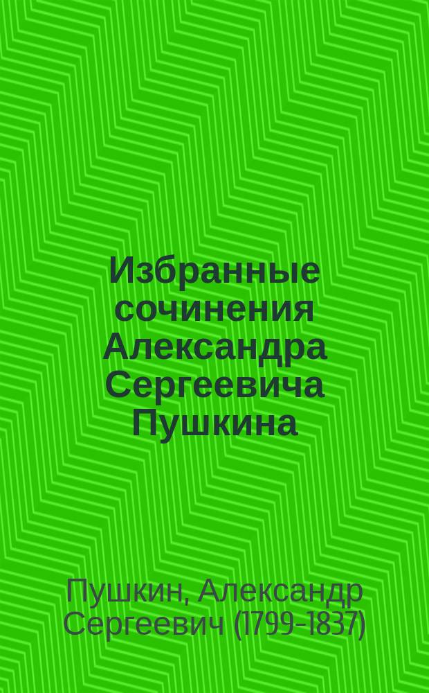 Избранные сочинения Александра Сергеевича Пушкина : Шк. изд. 1799-1899 : С биогр. и портр., исполн. художеств. фототип. К.А. Фишер