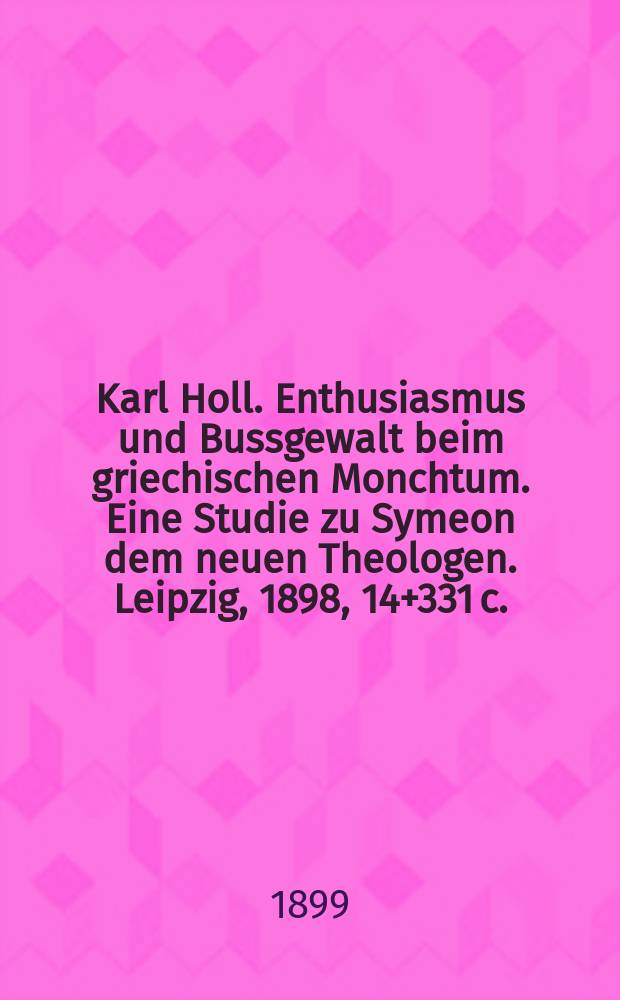 Karl Holl. Enthusiasmus und Bussgewalt beim griechischen Monchtum. Eine Studie zu Symeon dem neuen Theologen. Leipzig, 1898, 14+331 c. : Рец