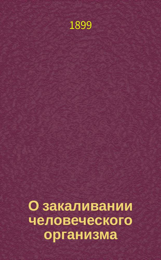 О закаливании человеческого организма : (Публ. лекция, прочит. в пользу страдающих от неурожая)