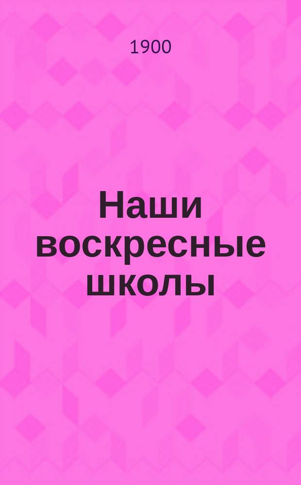 Наши воскресные школы : Их прошлое и настоящее