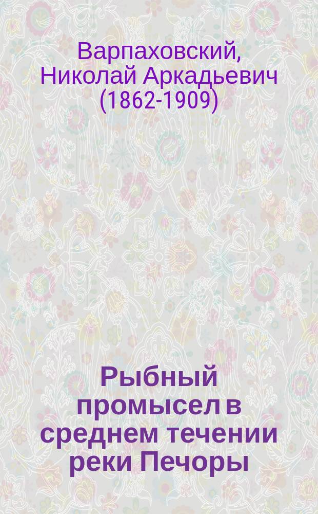 Рыбный промысел в среднем течении реки Печоры : с 20 рисунками и картой