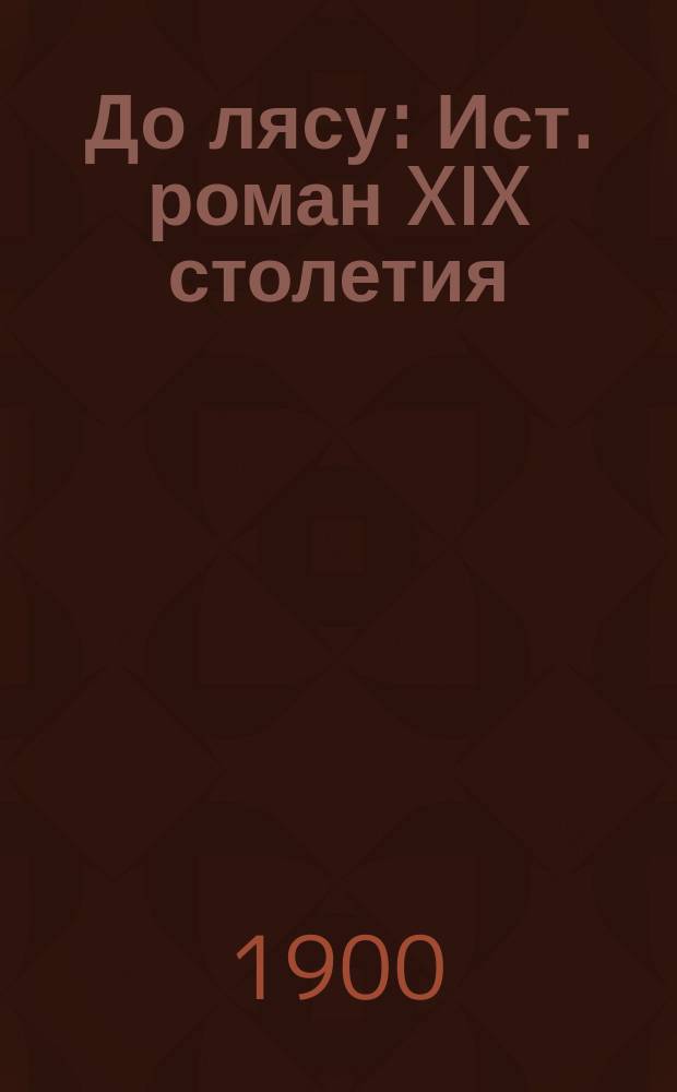 До лясу : Ист. роман XIX столетия : В 3 ч