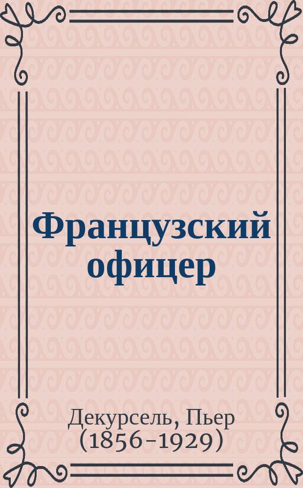 Французский офицер : Честь спасена! : Пьеса в 5 д. и 7 карт. Пьера Декурселя авт. "Двух подростков"