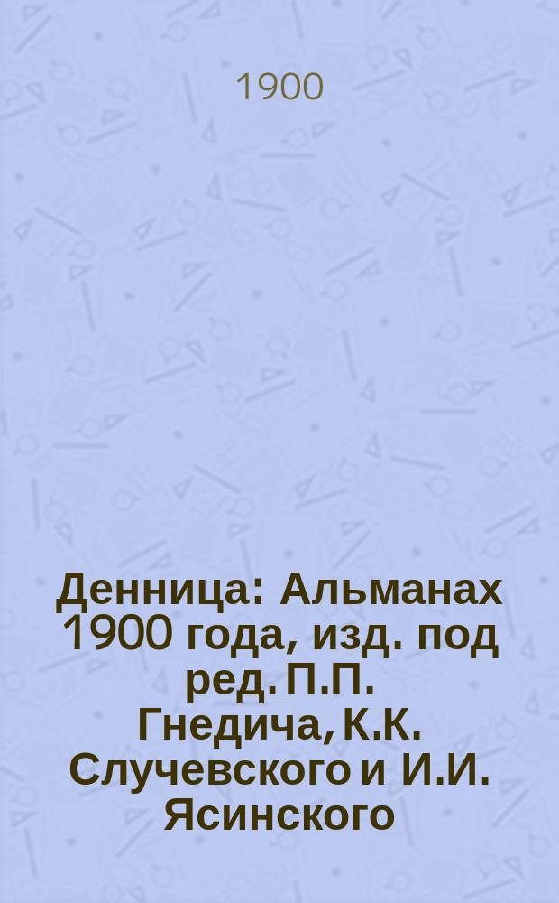 Денница : Альманах 1900 года, изд. под ред. П.П. Гнедича, К.К. Случевского и И.И. Ясинского