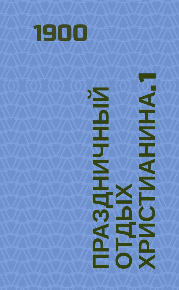 Праздничный отдых христианина. 1) 2), Пособие для пастыря-проповедника при внебогослужебных собеседованиях с народом. Духовно-назидательное чтение для христианина в воскресные и праздничные дни : Собр. общедоступ. духов.-назидат. рассказов и размышлений, располож. применит. к еванг. воскрес. и празднич. чтениям целого года : В 2 ч