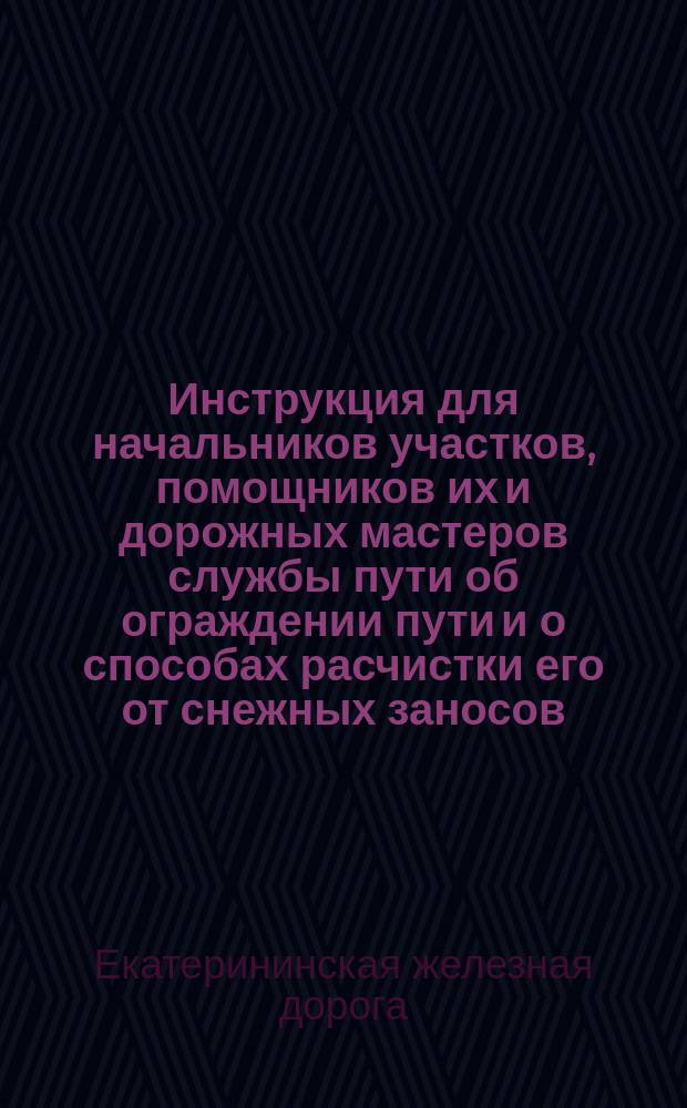 Инструкция для начальников участков, помощников их и дорожных мастеров службы пути об ограждении пути и о способах расчистки его от снежных заносов