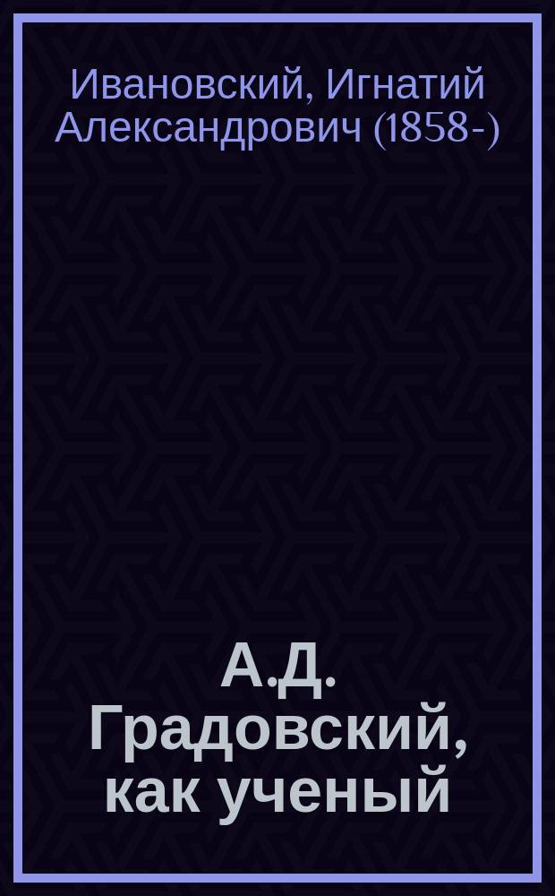 А.Д. Градовский, как ученый : Речь проф. И. Ивановского в заседании С.-Петерб. юрид. о-ва 4 дек. 1899