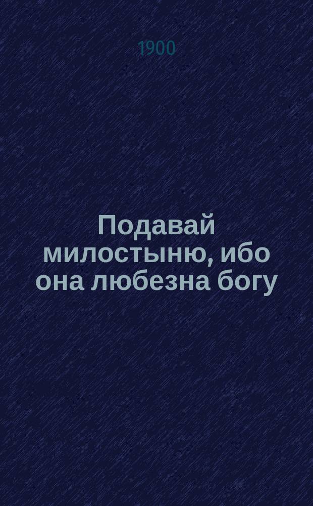 Подавай милостыню, ибо она любезна богу : Из творений св. Иоанна Златоуста