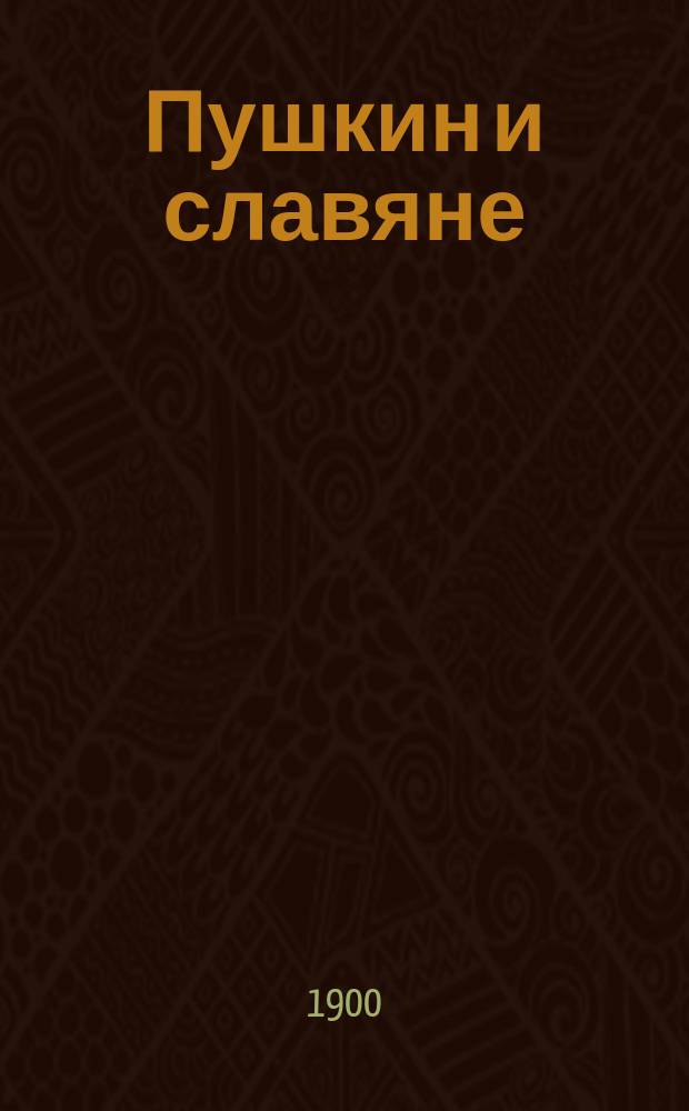 ... Пушкин и славяне : Речь, произнес. в торжеств. собрании Ун-та и учен. О-в, 27 мая 1899 г