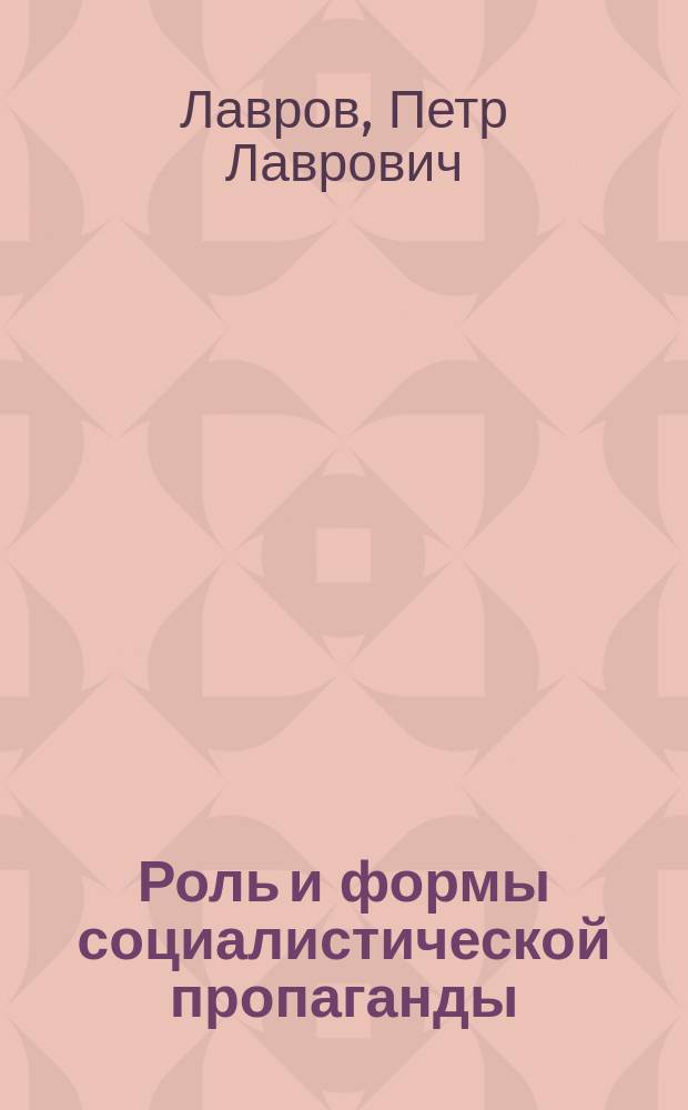 ... Роль и формы социалистической пропаганды : (Речь, чит. ... в Рус. рабочем о-ве в Париже 15 янв. 1887 г.)