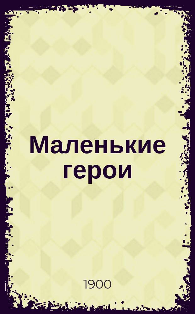 Маленькие герои : Очерки и рассказы в пер. А.Н. Рождественской