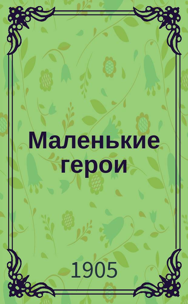 Маленькие герои : Очерки и рассказы в пер. А.Н. Рождественской