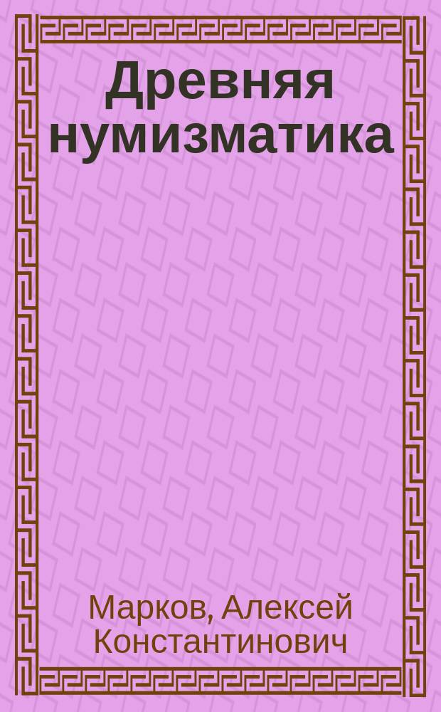 Древняя нумизматика : Лекции, чит. в С.-Петерб. археол. ин-те в 1899-1900 акад. г