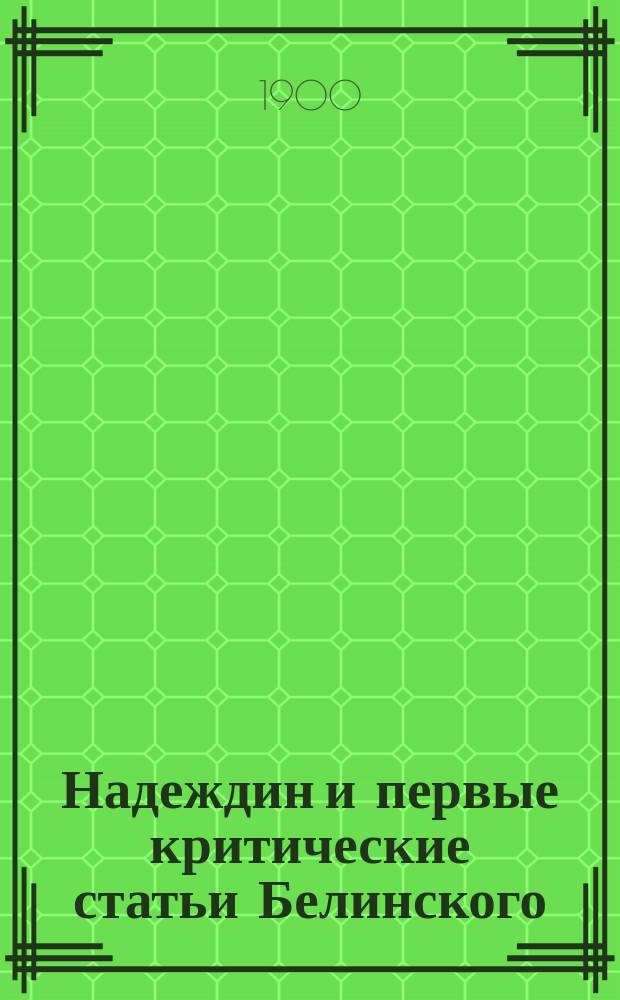 Надеждин и первые критические статьи Белинского : (По поводу нового изд. соч. Белинского под ред. С.А. Венгерова)
